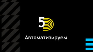 5
Автоматизируем
 