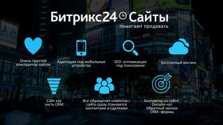 Сайтыпомогают продавать
Сайт как
часть CRM
Все обращения клиентов с
сайта сразу становятся
контактами и сделками
Очень простой
конструктор сайтов
Адаптация под мобильные
устройства
Бесплатный хостингSEO: оптимизация
под поисковики
Бесплатно на сайте:
Онлайн-чат
Обратный звонок
CRM –формы
 