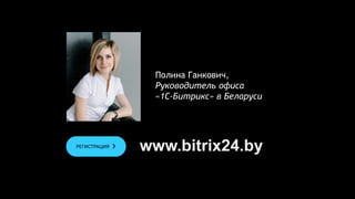 Полина Ганкович,
Руководитель офиса
«1С-Битрикс» в Беларуси
www.bitrix24.byРЕГИСТРАЦИЯ
 
