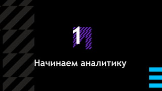 1
Начинаем аналитику
 