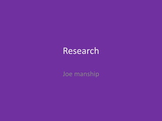 Research
Joe manship
 