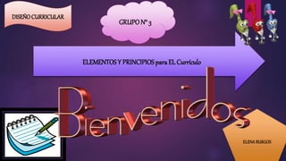 ELEMENTOS Y PRINCIPIOSpara EL Currículo
GRUPON° 3
ELENABURGOS
DISEÑO CURRICULAR
 