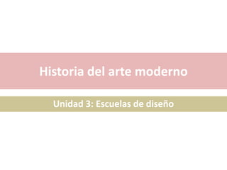 Historia del arte moderno
Unidad 3: Escuelas de diseño
 