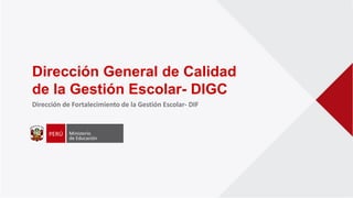 Dirección General de Calidad
de la Gestión Escolar- DIGC
Dirección de Fortalecimiento de la Gestión Escolar- DIF
 