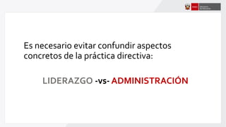 Es necesario evitar confundir aspectos
concretos de la práctica directiva:
LIDERAZGO -vs- ADMINISTRACIÓN
 