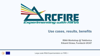 Large scale RINA Experimentation on FIRE +
Use cases, results, benefits
RINA Workshop @ Telefonica
Eduard Grasa, Fundació i2CAT
 