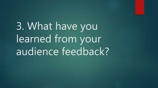 3. What have you
learned from your
audience feedback?
 
