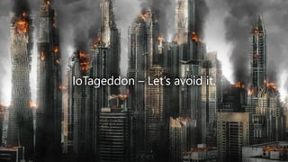 IoTageddon – Let’s avoid it.
 