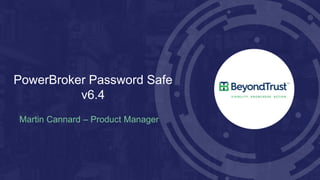 PowerBroker Password Safe
v6.4
Martin Cannard – Product Manager
 
