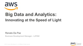 © 2017, Amazon Web Services, Inc. or its Affiliates. All rights reserved.
Renato Da Paz
Business Development Manager - LATAM
Big Data and Analytics:
Innovating at the Speed of Light
 