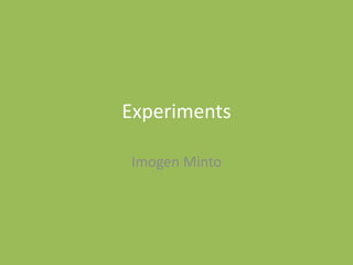 Experiments
Imogen Minto
 