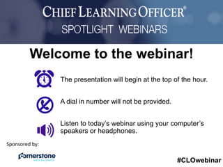 #CLOwebinar
Sponsored By:
The presentation will begin at the top of the hour.
A dial in number will not be provided.
Listen to today’s webinar using your computer’s
speakers or headphones.
Welcome to the webinar!
Sponsored	
  by:	
  
 