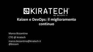 Kaizen e DevOps: il miglioramento
continuo
Marco Bizzantino
CTO @ kiratech
marco.bizzantino@kiratech.it
@bizzam
 