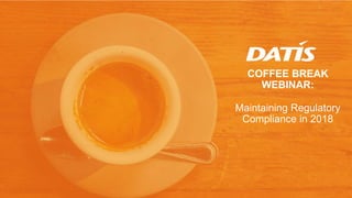 COFFEE BREAK
WEBINAR:
Maintaining Regulatory
Compliance in 2018
 