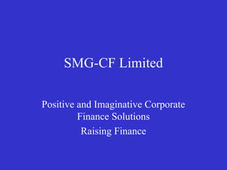 SMG-CF Limited
Positive and Imaginative Corporate
Finance Solutions
Raising Finance
 