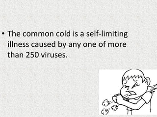 • The common cold is a self-limiting
illness caused by any one of more
than 250 viruses.
 