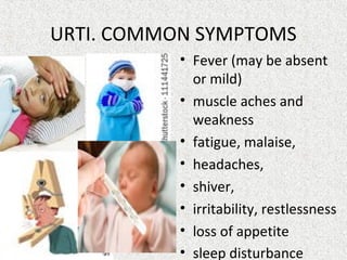 URTI. COMMON SYMPTOMS
• Fever (may be absent
or mild)
• muscle aches and
weakness
• fatigue, malaise,
• headaches,
• shiver,
• irritability, restlessness
• loss of appetite
• sleep disturbance
 