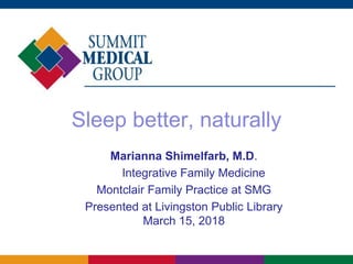 Sleep better, naturally
Marianna Shimelfarb, M.D.
Integrative Family Medicine
Montclair Family Practice at SMG
Presented at Livingston Public Library
March 15, 2018
 