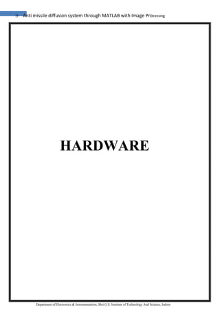 3 Anti missile diffusion system through MATLAB with Image Processing
Department of Electronics & Instrumentation, Shri G.S. Institute of Technology And Science, Indore
HARDWARE
 