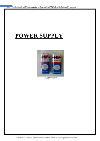 33 Anti missile diffusion system through MATLAB with Image Processing
Department of Electronics & Instrumentation, Shri G.S. Institute of Technology And Science, Indore
POWER SUPPLY
9V BATTERY
 