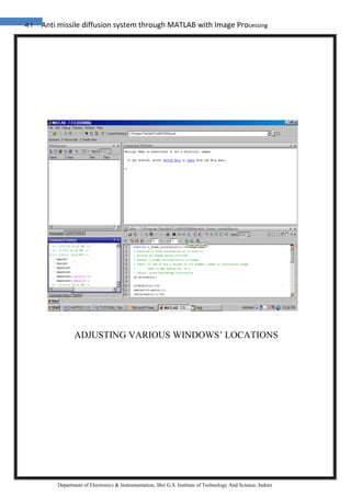 41 Anti missile diffusion system through MATLAB with Image Processing
Department of Electronics & Instrumentation, Shri G.S. Institute of Technology And Science, Indore
ADJUSTING VARIOUS WINDOWS’ LOCATIONS
 