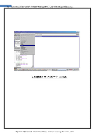 42 Anti missile diffusion system through MATLAB with Image Processing
Department of Electronics & Instrumentation, Shri G.S. Institute of Technology And Science, Indore
VARIOUS WINDOWS’ LINKS
 