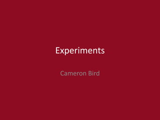 Experiments
Cameron Bird
 