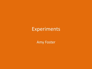 Experiments
Amy Foster
 
