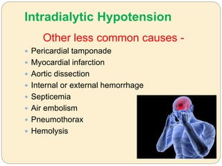 Intradialytic Hypotension
Other less common causes -
 Pericardial tamponade
 Myocardial infarction
 Aortic dissection
 Internal or external hemorrhage
 Septicemia
 Air embolism
 Pneumothorax
 Hemolysis
 