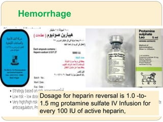Hemorrhage
Dosage for heparin reversal is 1.0 -to-
1.5 mg protamine sulfate IV Infusion for
every 100 IU of active heparin,
 