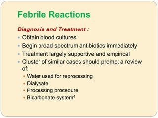 Febrile Reactions
Diagnosis and Treatment :
 Obtain blood cultures
 Begin broad spectrum antibiotics immediately
 Treatment largely supportive and empirical
 Cluster of similar cases should prompt a review
of:
 Water used for reprocessing
 Dialysate
 Processing procedure
 Bicarbonate system4
 