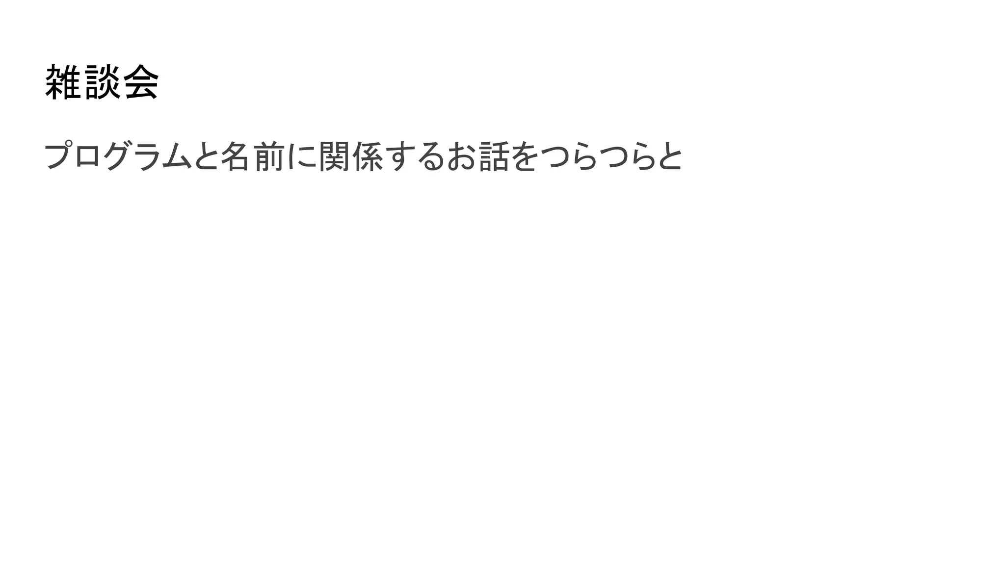 雑談会
プログラムと名前に関係するお話をつらつらと
 