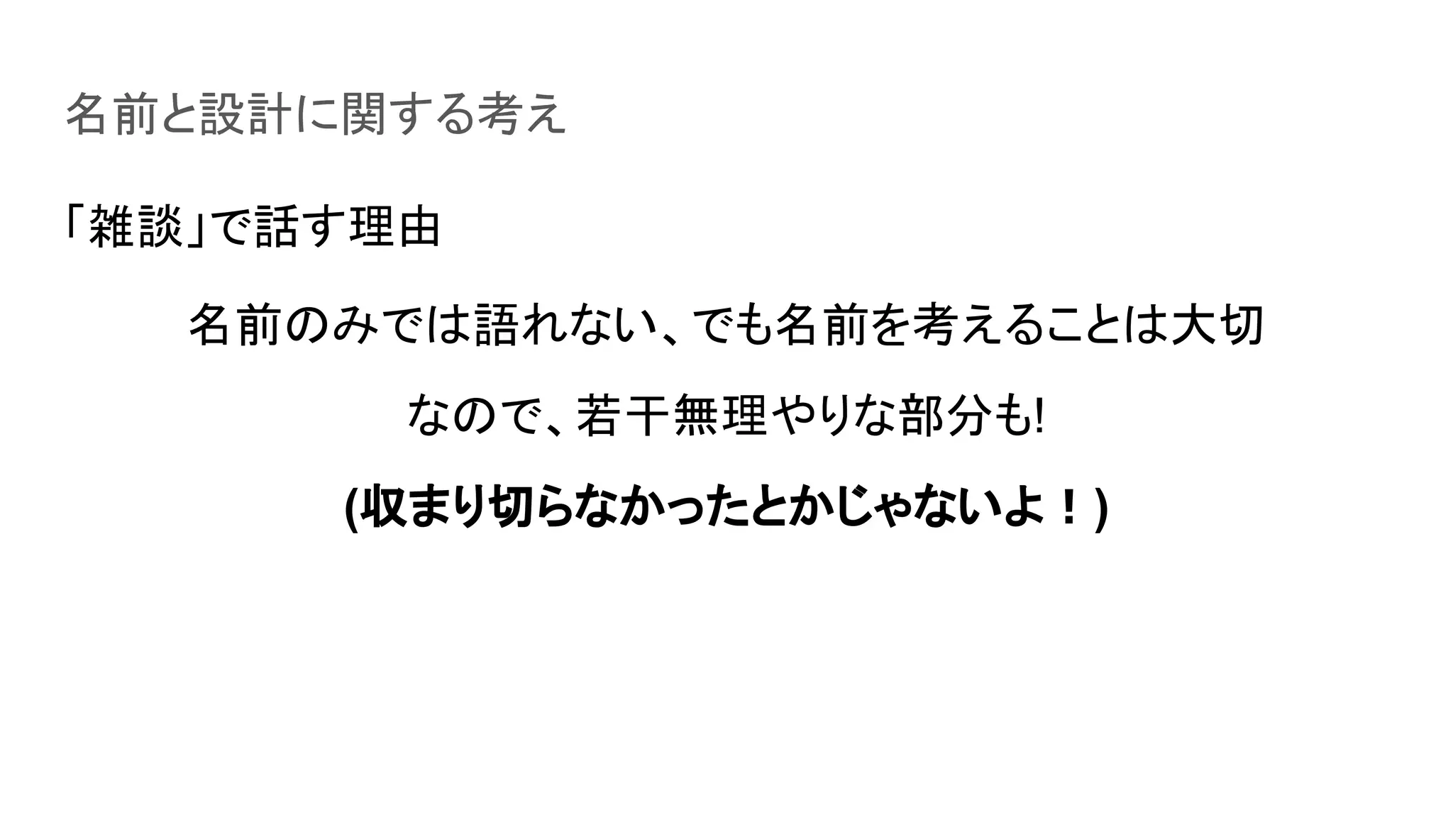 名前と設計に関する考え
「雑談」で話す理由
名前のみでは語れない、でも名前を考えることは大切
なので、若干無理やりな部分も!
(収まり切らなかったとかじゃないよ！)
 
