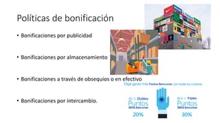 Políticas de bonificación
• Bonificaciones por publicidad
• Bonificaciones por almacenamiento
• Bonificaciones a través de obsequios o en efectivo
• Bonificaciones por intercambio.
 