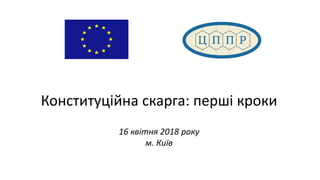Конституційна скарга: перші кроки
16 квітня 2018 року
м. Київ
 