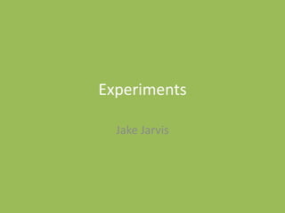 Experiments
Jake Jarvis
 