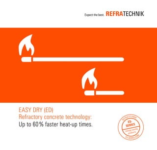 EASY DRY (ED)
Refractory concrete technology:
Up to 60 % faster heat-up times.
-
 