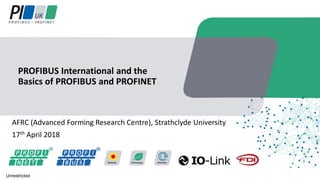 AFRC (Advanced Forming Research Centre), Strathclyde University
17th April 2018
PROFIBUS International and the
Basics of PROFIBUS and PROFINET
Unrestricted
 