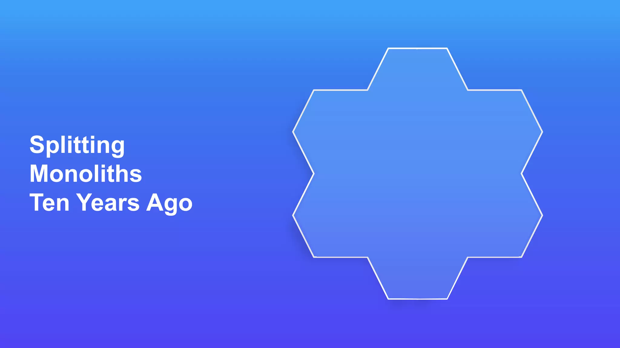 Splitting
Monoliths
Ten Years Ago
 