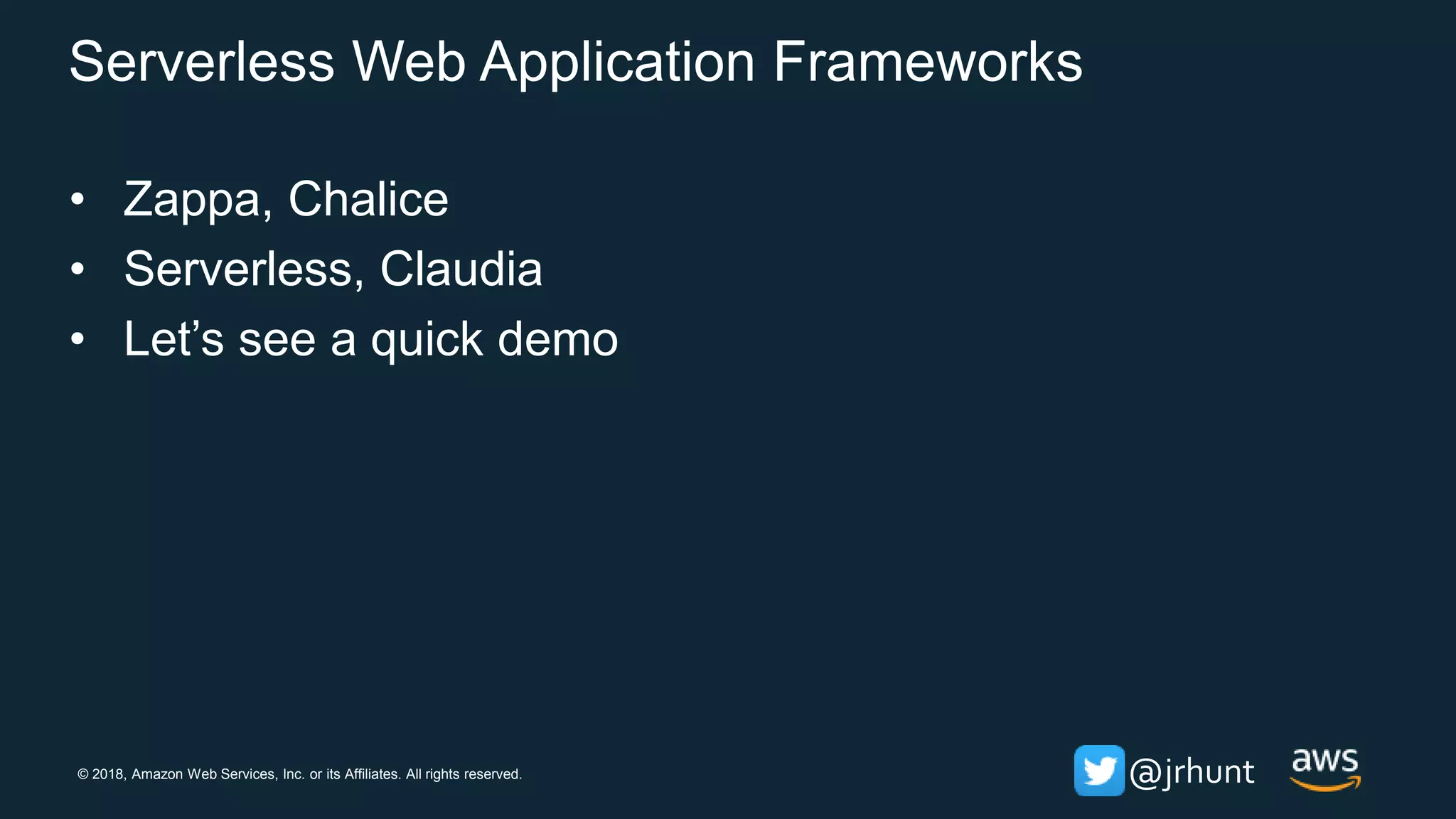 © 2018, Amazon Web Services, Inc. or its Affiliates. All rights reserved. @jrhunt
Serverless Web Application Frameworks
• Zappa, Chalice
• Serverless, Claudia
• Let’s see a quick demo
 