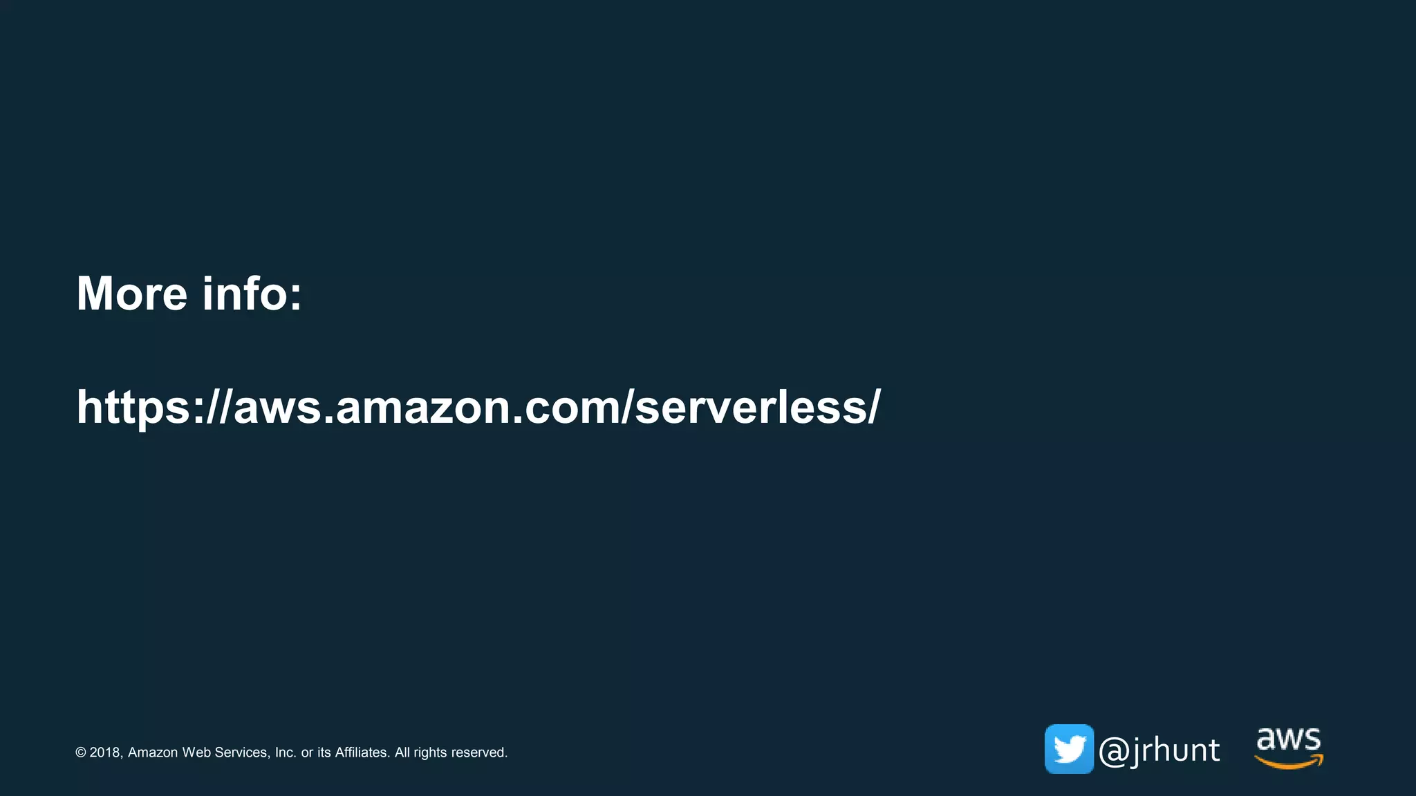 © 2018, Amazon Web Services, Inc. or its Affiliates. All rights reserved. @jrhunt
More info:
https://aws.amazon.com/serverless/
 