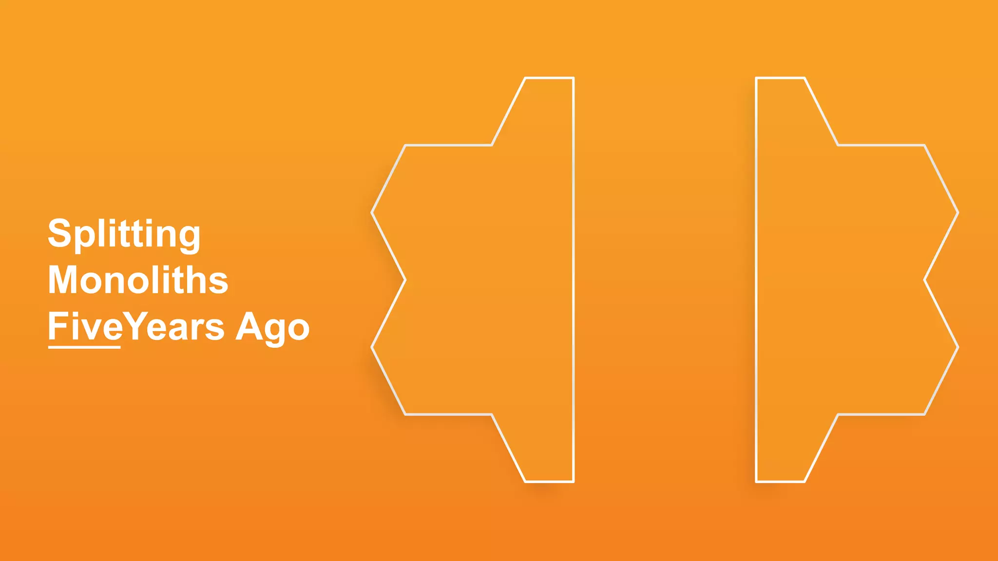 Splitting
Monoliths
TenFiveYears Ago
 