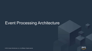© 2018, Amazon Web Services, Inc. or its Affiliates. All rights reserved. @jrhunt© 2018, Amazon Web Services, Inc. or its Affiliates. All rights reserved.
Event Processing Architecture
 