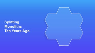 Splitting
Monoliths
Ten Years Ago
 