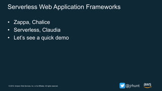 © 2018, Amazon Web Services, Inc. or its Affiliates. All rights reserved. @jrhunt
Serverless Web Application Frameworks
• Zappa, Chalice
• Serverless, Claudia
• Let’s see a quick demo
 