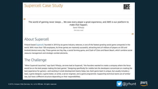 © 2018, Amazon Web Services, Inc. or its Affiliates. All rights reserved. @jrhunthttps://aws.amazon.com/solutions/case-studies/supercell/
 