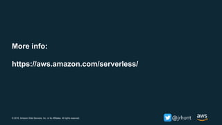 © 2018, Amazon Web Services, Inc. or its Affiliates. All rights reserved. @jrhunt
More info:
https://aws.amazon.com/serverless/
 