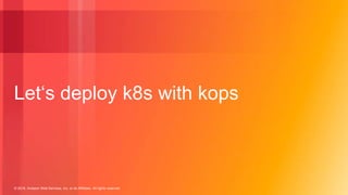 © 2018, Amazon Web Services, Inc. or its Affiliates. All rights reserved.
Let‘s deploy k8s with kops
 