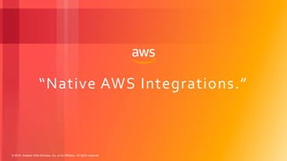 © 2018, Amazon Web Services, Inc. or its Affiliates. All rights reserved.
“Native AWS Integrations.”
 