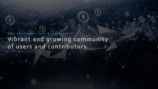 © 2018, Amazon Web Services, Inc. or its Affiliates. All rights reserved.
W h y d e v e l o p e r s l o v e K u b e r n e t e s
Vibrant and growing community
of users and contributors
 